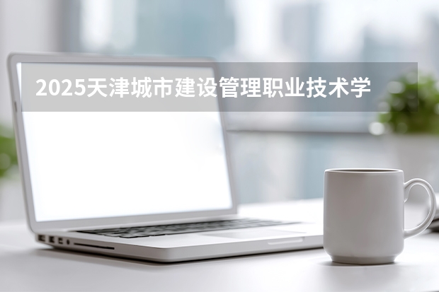 2025天津城市建设管理职业技术学院在辽宁招生计划一览表