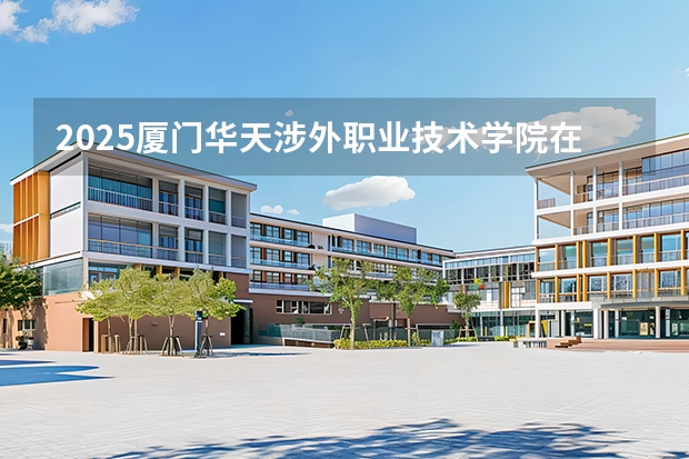 2025厦门华天涉外职业技术学院在重庆招生计划一览表