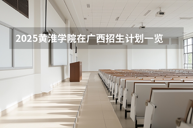 2025黄淮学院在广西招生计划一览表