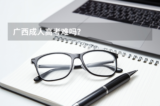 广西成人高考难吗？