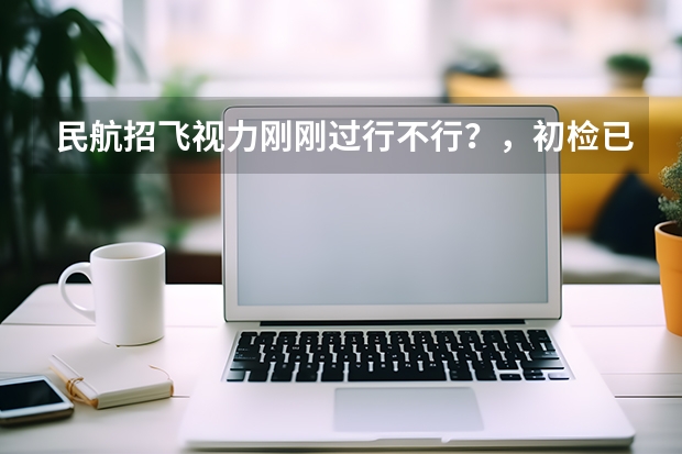 民航招飞视力刚刚过行不行？，初检已经过了，马上复检。 民航招飞具体流程是怎样啊？进入政审是不是以后难度就不大啦？朋友是应届大学本科生。请了解的高人指点啊