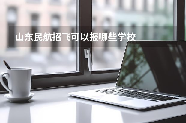 山东民航招飞可以报哪些学校