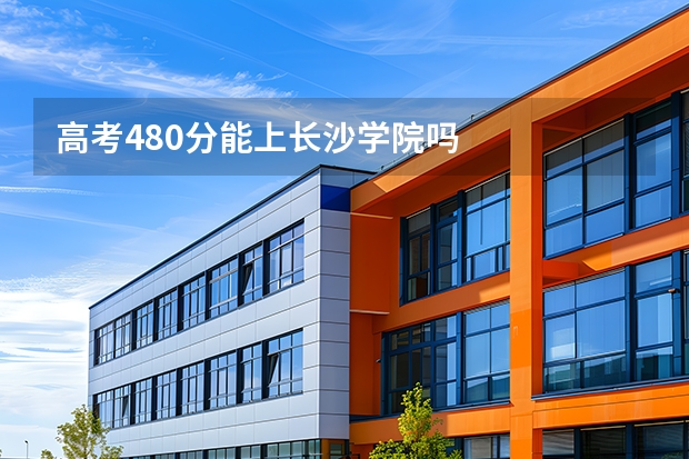 高考480分能上长沙学院吗