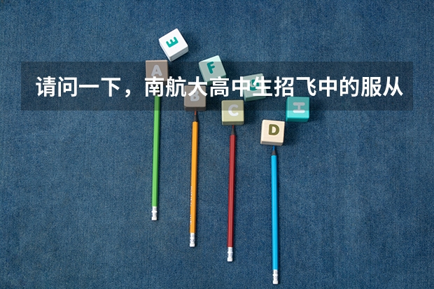 请问一下，南航大高中生招飞中的服从调剂，这个调剂指的是什么？是学校间的，还是本校专业间的？我填了否