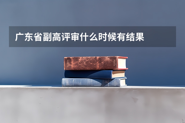 广东省副高评审什么时候有结果