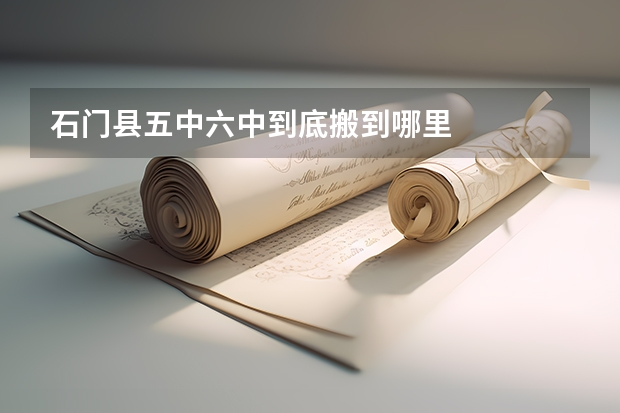 石门县五中六中到底搬到哪里