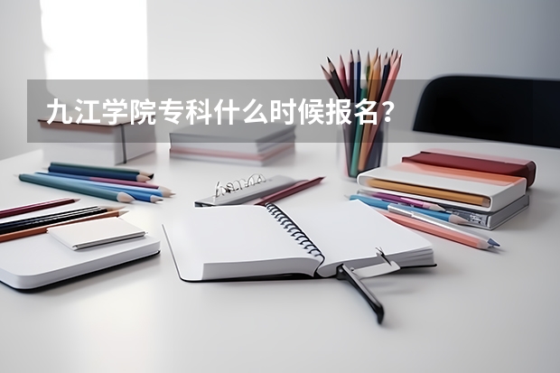 九江学院专科什么时候报名？
