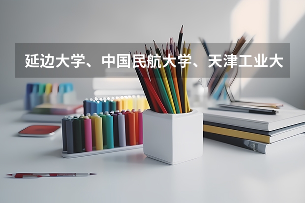 延边大学、中国民航大学、天津工业大学、天津科技大学、天津理工大学、大连海洋大学、长春理工大学哪个好
