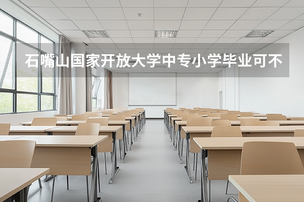 石嘴山国家开放大学中专小学毕业可不可以报名一年制能参加高考报考吗