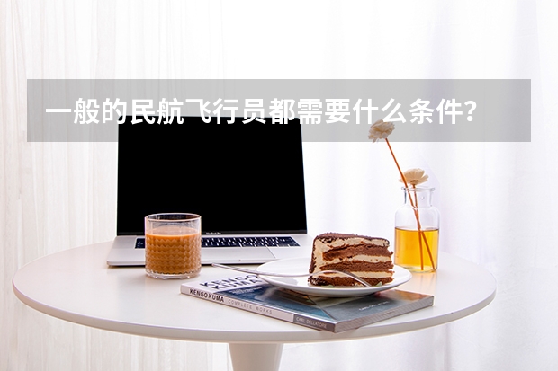 一般的民航飞行员都需要什么条件？