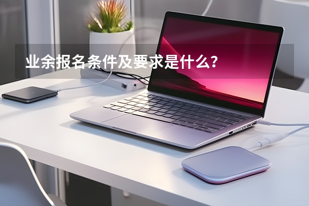 业余报名条件及要求是什么？