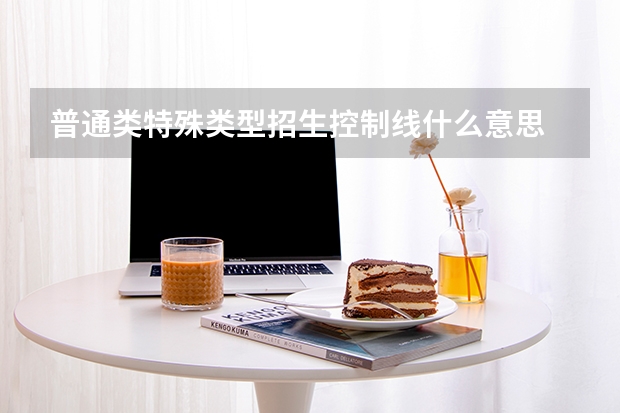 普通类特殊类型招生控制线什么意思