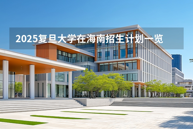 2025复旦大学在海南招生计划一览表