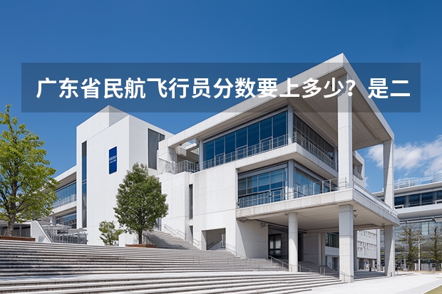 广东省民航飞行员分数要上多少？是二本吗？