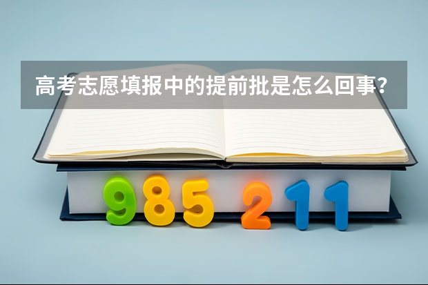 高考志愿填报中的提前批是怎么回事？有何利弊？