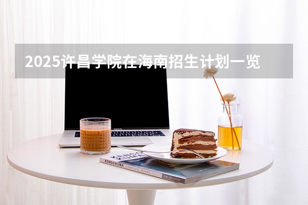 2025许昌学院在海南招生计划一览表