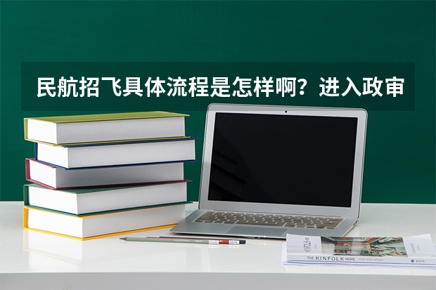 民航招飞具体流程是怎样啊？进入政审是不是以后难度就不大啦？朋友是应届大学本科生。请了解的高人指点啊 空军招飞过了但分数没过会不会影响民航录取