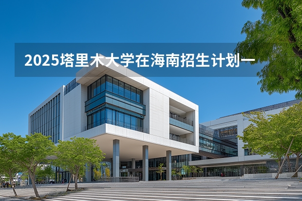 2025塔里木大学在海南招生计划一览表