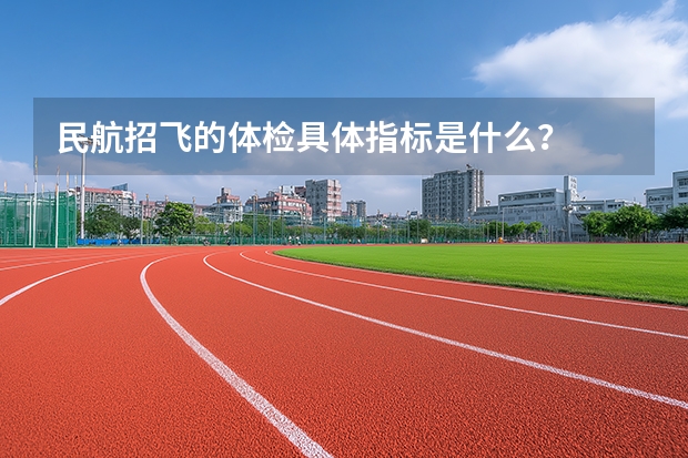 民航招飞的体检具体指标是什么？