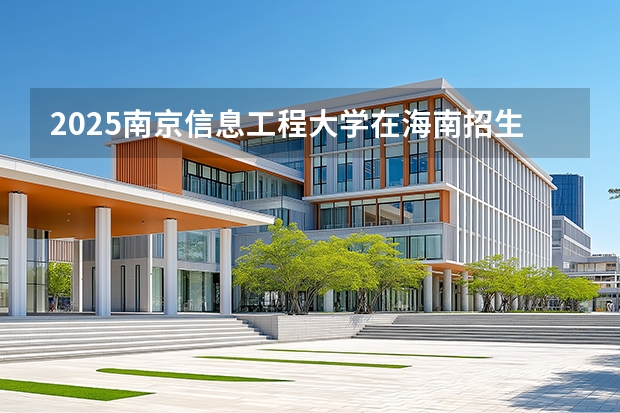 2025南京信息工程大学在海南招生计划一览表