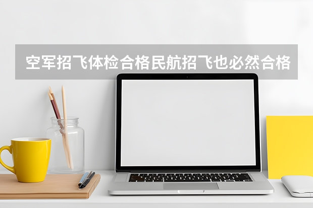 空军招飞体检合格民航招飞也必然合格吗？