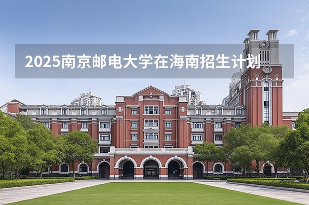 2025南京邮电大学在海南招生计划一览表