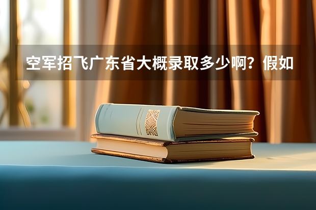 空军招飞广东省大概录取多少啊？假如被录取了，以后毕业后是到民航工作吗？还是留在军队里面？