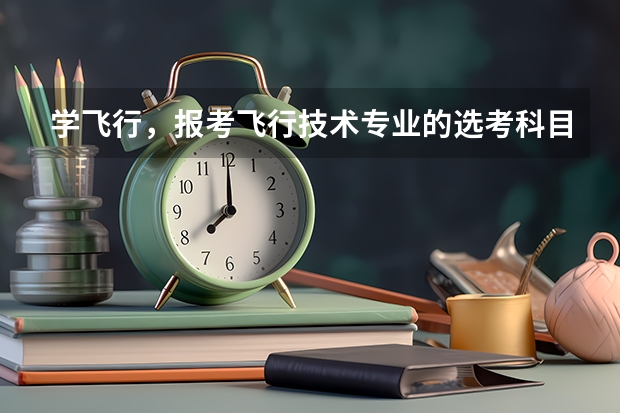 学飞行，报考飞行技术专业的选考科目限制你知道吗？