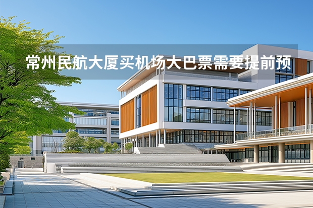 常州民航大厦买机场大巴票需要提前预定吗