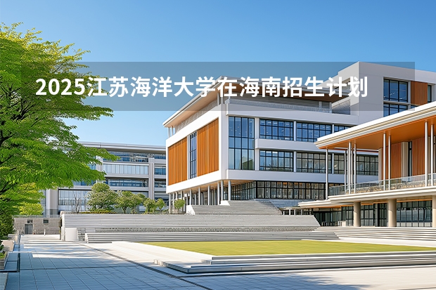 2025江苏海洋大学在海南招生计划一览表