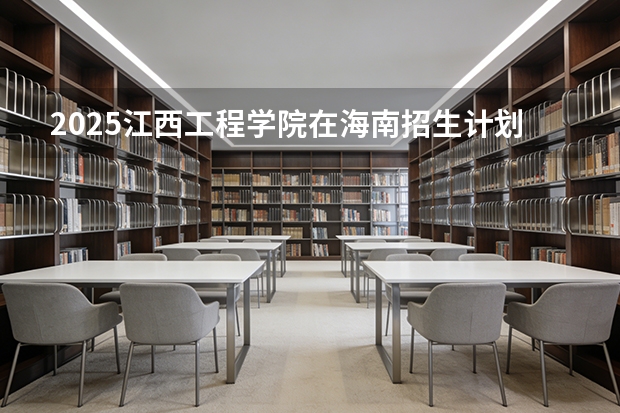 2025江西工程学院在海南招生计划一览表