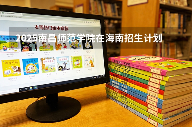 2025南昌师范学院在海南招生计划一览表