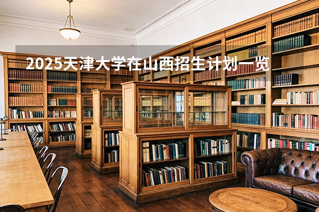 2025天津大学在山西招生计划一览表