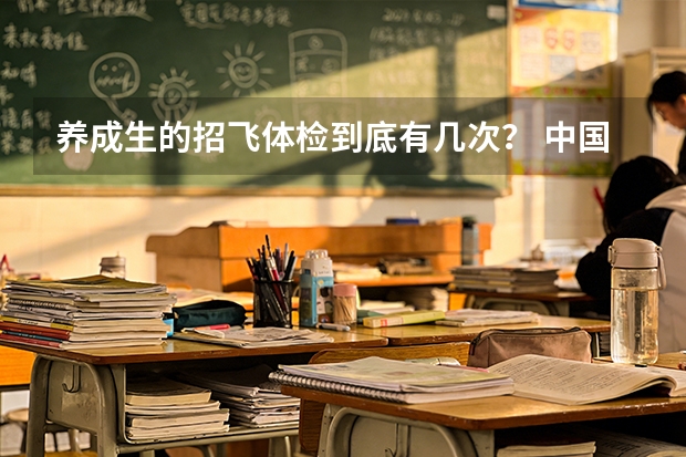 养成生的招飞体检到底有几次? 中国民用航空飞行学院报考政策解读