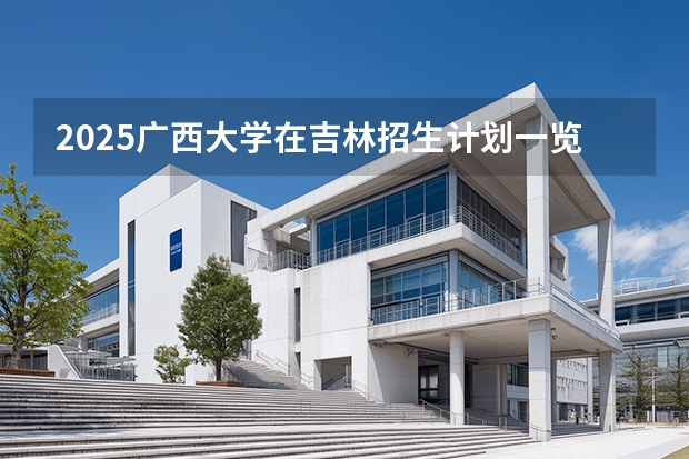 2025广西大学在吉林招生计划一览表