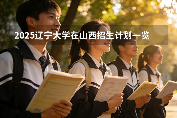 2025辽宁大学在山西招生计划一览表