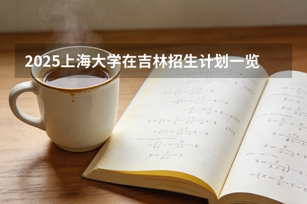 2025上海大学在吉林招生计划一览表