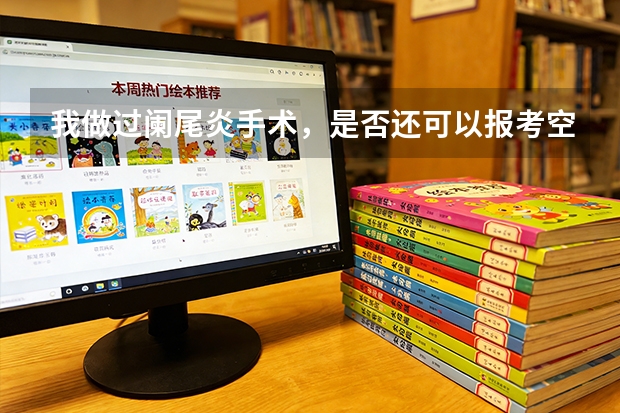 我做过阑尾炎手术，是否还可以报考空军飞行员？民航飞行员呢？