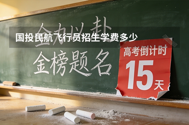 国投民航飞行员招生学费多少