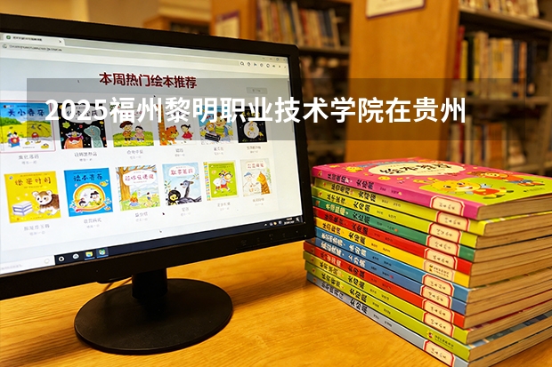 2025福州黎明职业技术学院在贵州招生计划一览表