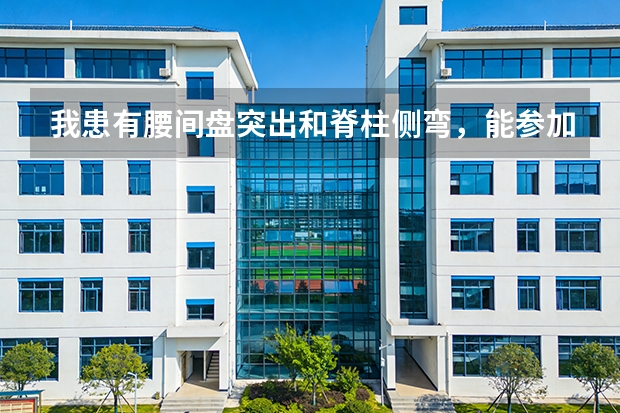 我患有腰间盘突出和脊柱侧弯，能参加民航招飞的体检吗？