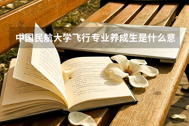 中国民航大学飞行专业养成生是什么意思