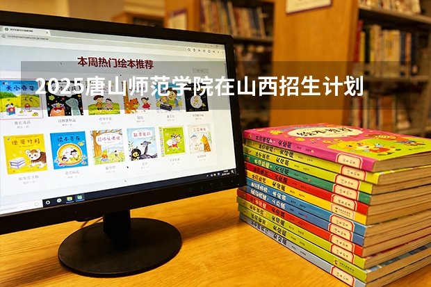 2025唐山师范学院在山西招生计划一览表