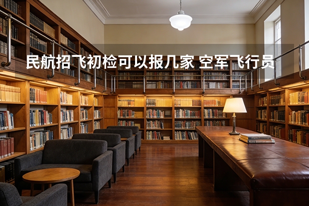 民航招飞初检可以报几家 空军飞行员招收标准