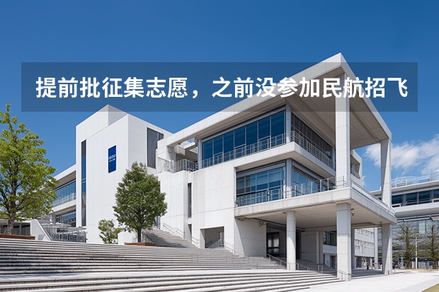 提前批征集志愿，之前没参加民航招飞，还能在征集志愿中填报飞行技术专业吗。