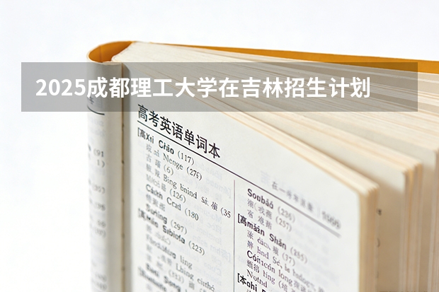 2025成都理工大学在吉林招生计划一览表