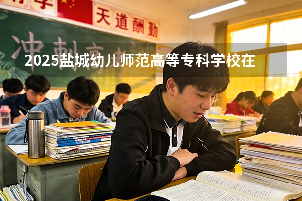 2025盐城幼儿师范高等专科学校在甘肃招生计划一览表