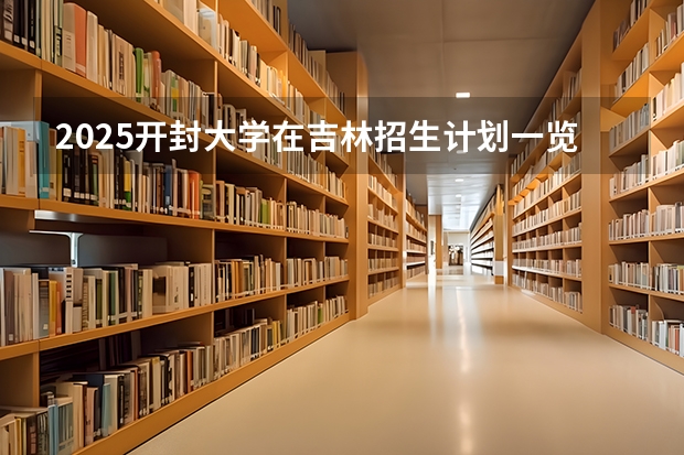 2025开封大学在吉林招生计划一览表