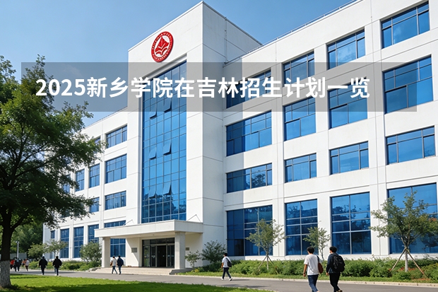2025新乡学院在吉林招生计划一览表