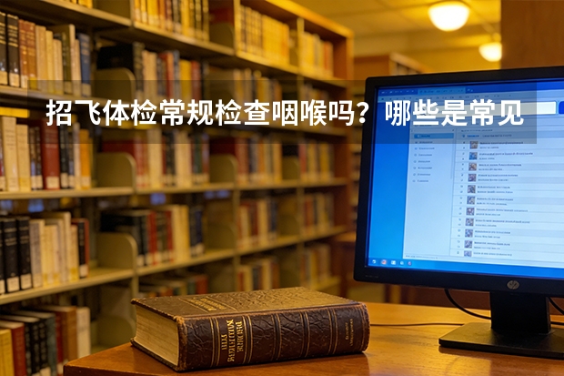 招飞体检常规检查咽喉吗？哪些是常见咽喉淘汰原因？